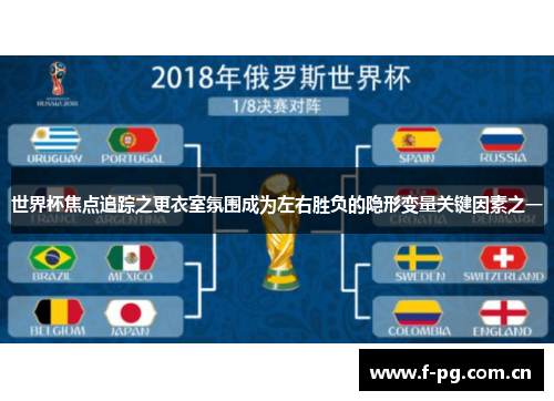 世界杯焦点追踪之更衣室氛围成为左右胜负的隐形变量关键因素之一